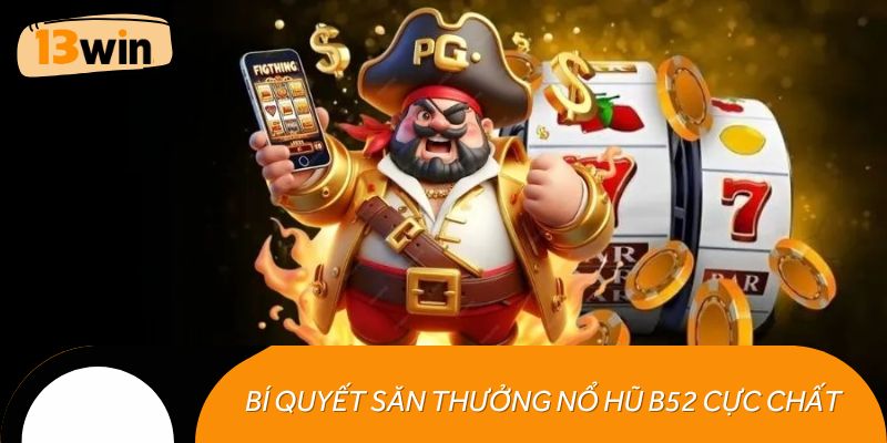 Bí quyết săn thưởng nổ hũ B52 cực chất