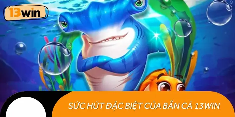 Sức hút đặc biệt của bắn cá 13WIN với game thủ Việt