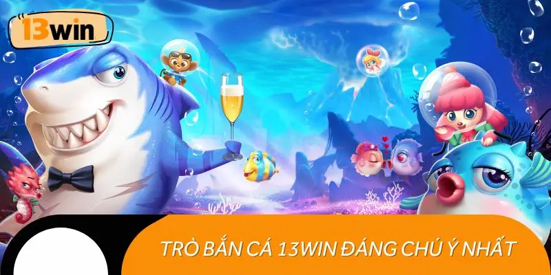 Những trò bắn cá 13WIN đáng chú ý nhất hiện nay