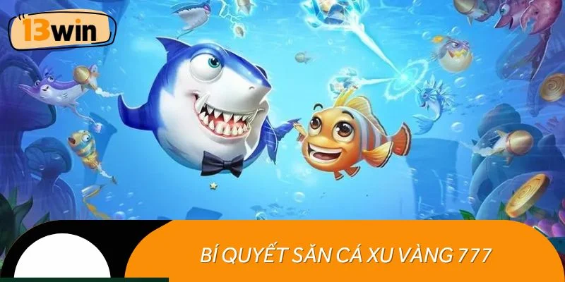 Bí quyết săn cá xu vàng 777 giúp dễ thắng thưởng lớn