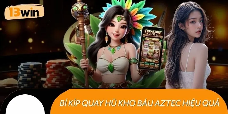 Bí kíp quay hũ kho báu Aztec hiệu quả nhất