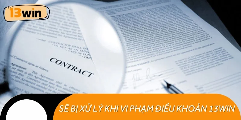 Sẽ bị xử lý khi không tuân thủ điều khoản điều kiện 13WIN