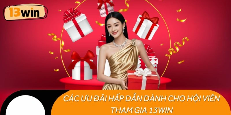 Các ưu đãi hấp dẫn dành cho hội viên tham gia 13WIN