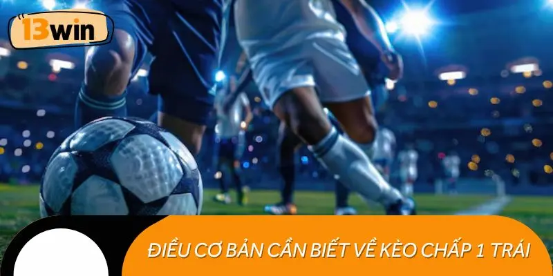 Những điều cơ bản cần biết về kèo chấp 1 trái